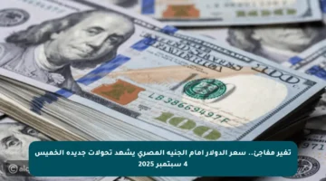 تغير مفاجئ.. سعر الدولار أمام الجنيه المصري يشهد تحولات جديدة الخميس 4 سبتمبر 2025